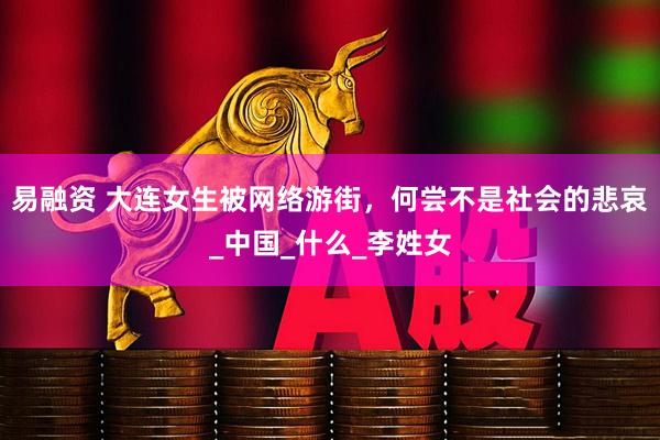 易融资 大连女生被网络游街，何尝不是社会的悲哀_中国_什么_李姓女