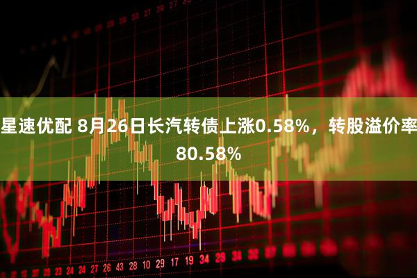 星速优配 8月26日长汽转债上涨0.58%，转股溢价率80.58%