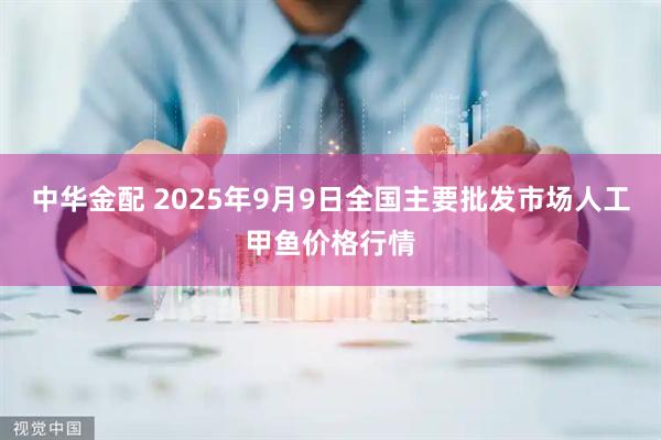 中华金配 2025年9月9日全国主要批发市场人工甲鱼价格行情