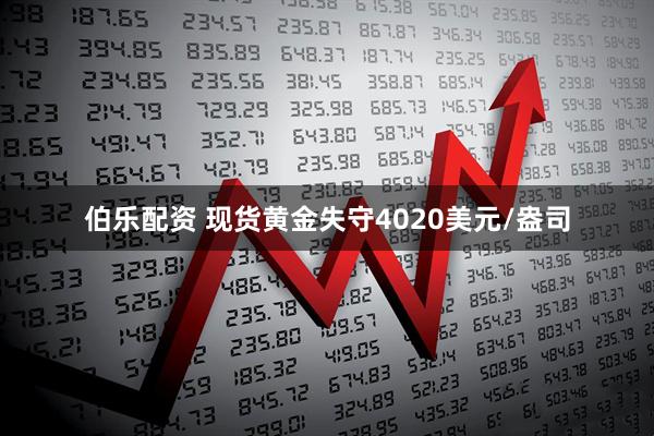 伯乐配资 现货黄金失守4020美元/盎司