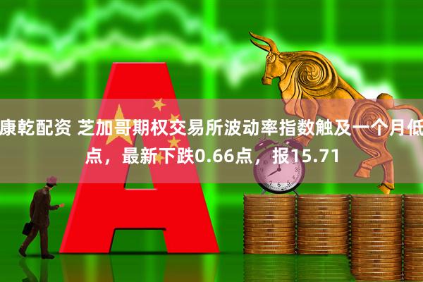 康乾配资 芝加哥期权交易所波动率指数触及一个月低点，最新下跌0.66点，报15.71