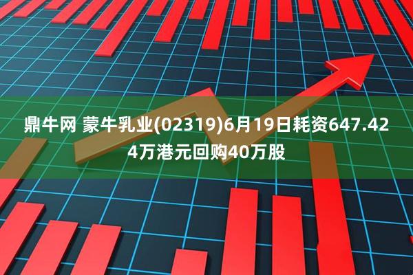 鼎牛网 蒙牛乳业(02319)6月19日耗资647.424万港元回购40万股