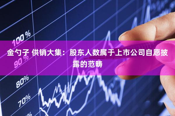 金勺子 供销大集：股东人数属于上市公司自愿披露的范畴