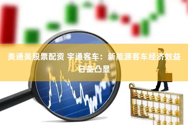 美通美股票配资 宇通客车：新能源客车经济效益日益凸显