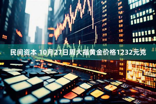 民间资本 10月27日周大福黄金价格1232元克